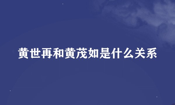 黄世再和黄茂如是什么关系