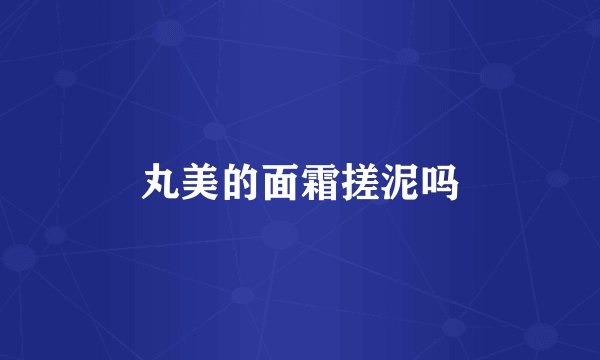 丸美的面霜搓泥吗