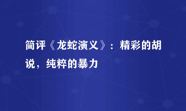 简评《龙蛇演义》：精彩的胡说，纯粹的暴力