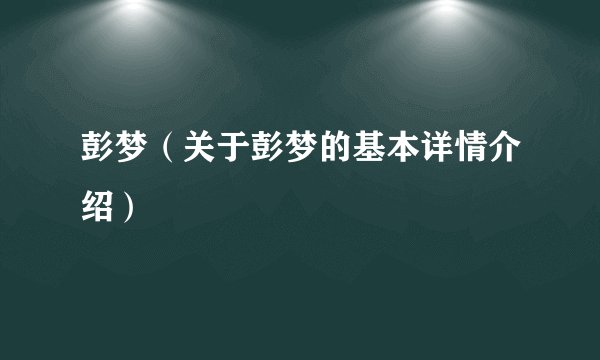 彭梦（关于彭梦的基本详情介绍）