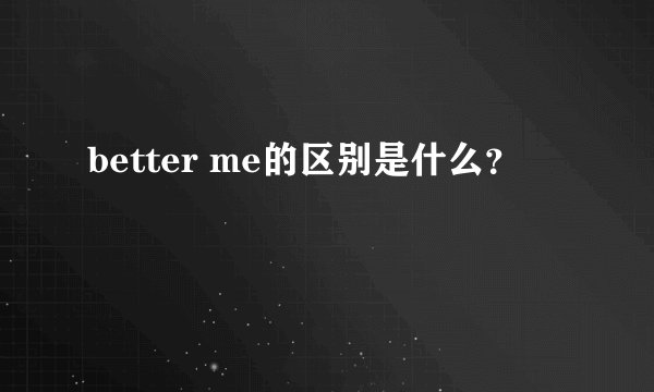 better me的区别是什么？