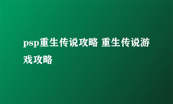 psp重生传说攻略 重生传说游戏攻略