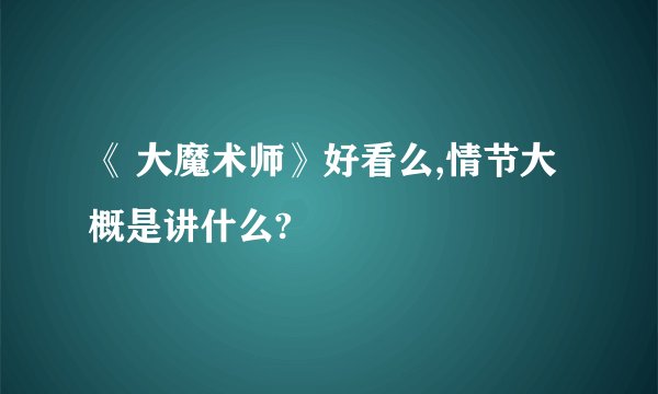 《 大魔术师》好看么,情节大概是讲什么?
