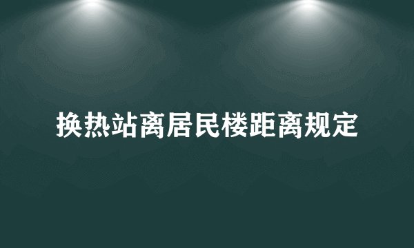 换热站离居民楼距离规定