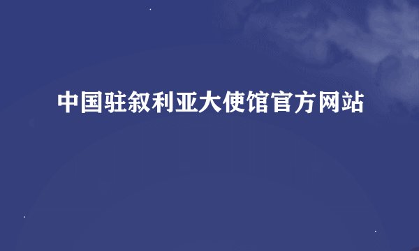 中国驻叙利亚大使馆官方网站
