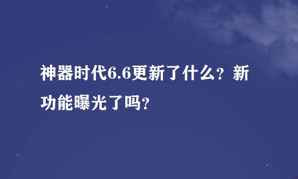 神器时代6.6更新了什么？新功能曝光了吗？