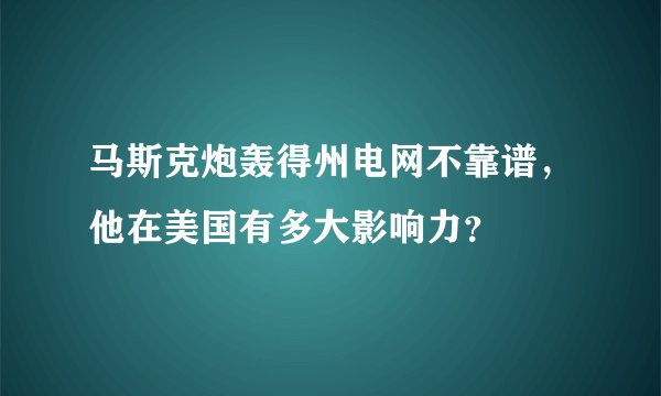 马斯克炮轰得州电网不靠谱，他在美国有多大影响力？