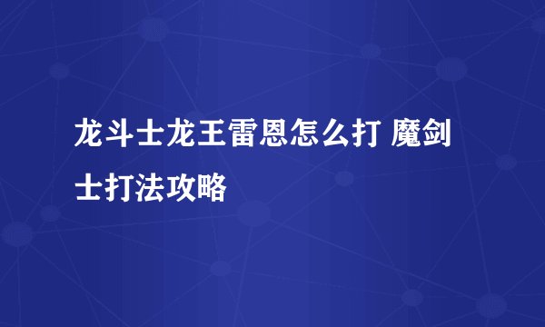 龙斗士龙王雷恩怎么打 魔剑士打法攻略
