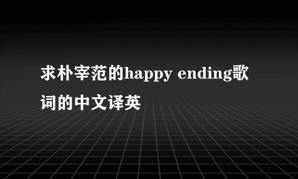 求朴宰范的happy ending歌词的中文译英