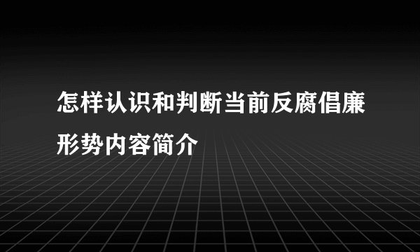 怎样认识和判断当前反腐倡廉形势内容简介