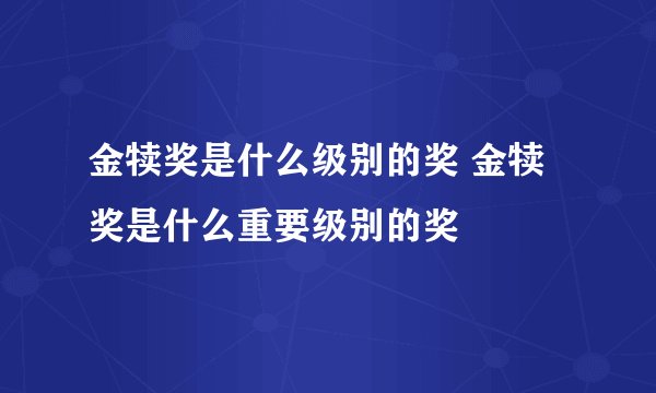 金犊奖是什么级别的奖 金犊奖是什么重要级别的奖