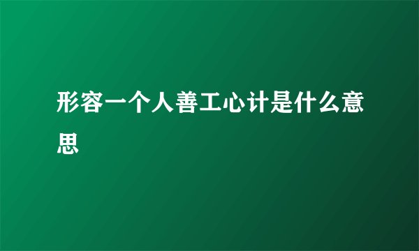 形容一个人善工心计是什么意思