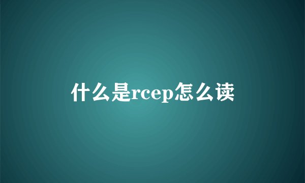 什么是rcep怎么读