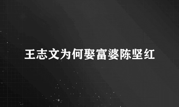 王志文为何娶富婆陈坚红