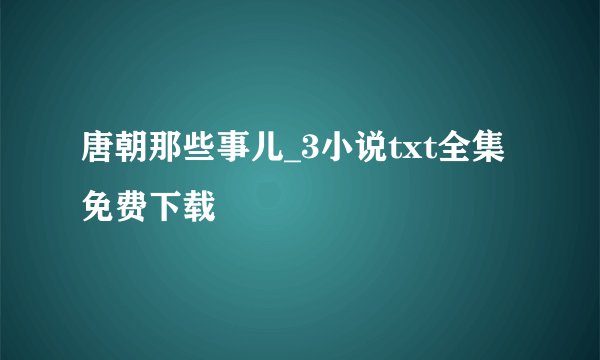 唐朝那些事儿_3小说txt全集免费下载