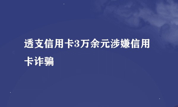 透支信用卡3万余元涉嫌信用卡诈骗