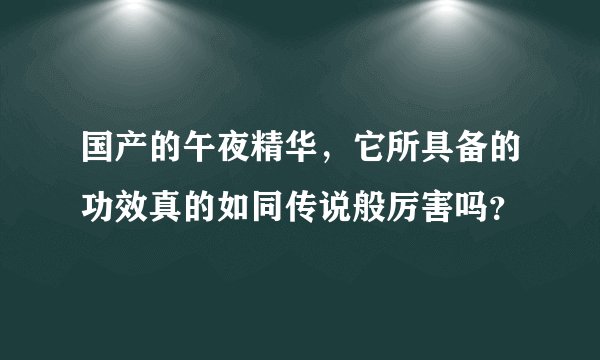 国产的午夜精华，它所具备的功效真的如同传说般厉害吗？