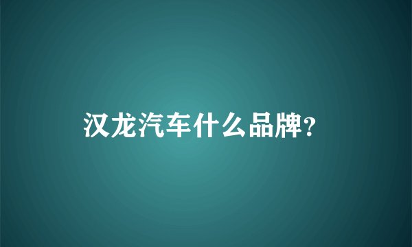汉龙汽车什么品牌？