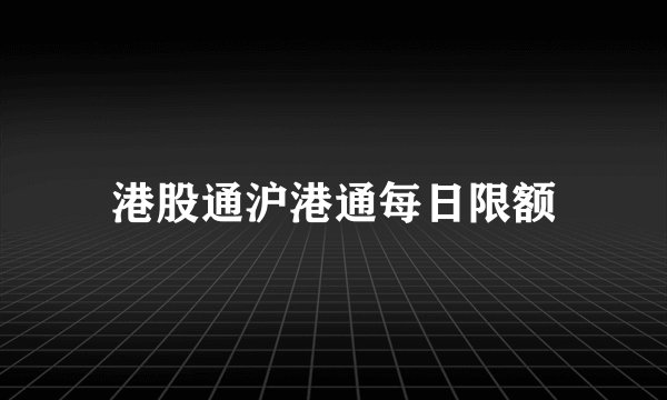 港股通沪港通每日限额