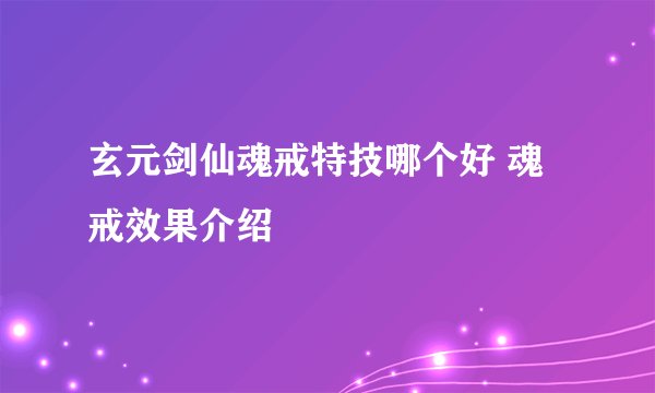 玄元剑仙魂戒特技哪个好 魂戒效果介绍