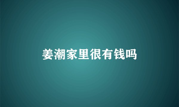 姜潮家里很有钱吗