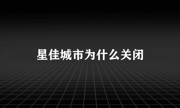 星佳城市为什么关闭