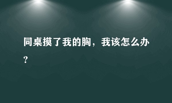 同桌摸了我的胸，我该怎么办？
