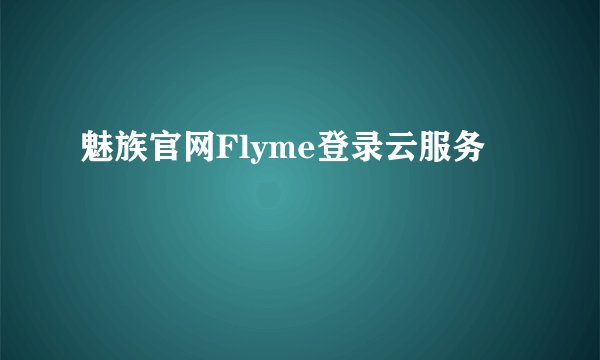 魅族官网Flyme登录云服务