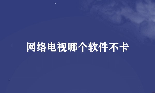 网络电视哪个软件不卡