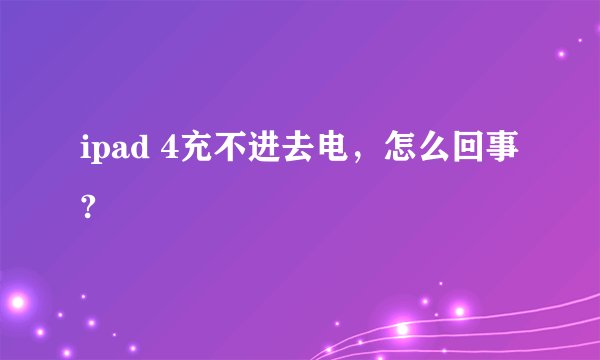 ipad 4充不进去电，怎么回事?