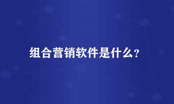 组合营销软件是什么？