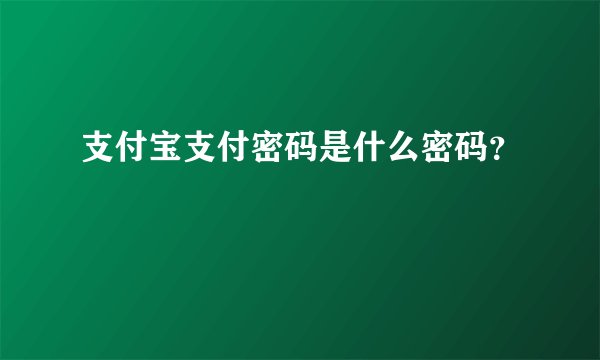 支付宝支付密码是什么密码？