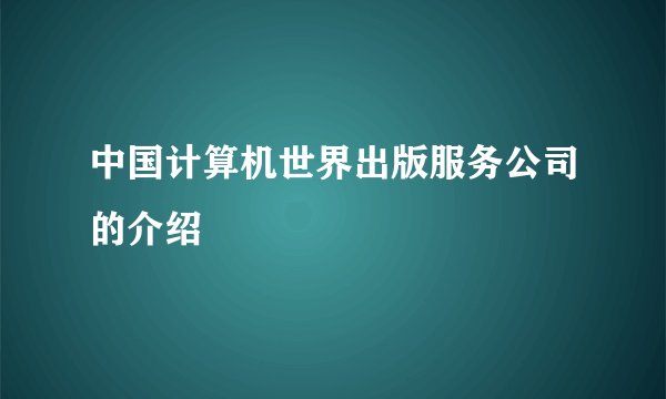 中国计算机世界出版服务公司的介绍