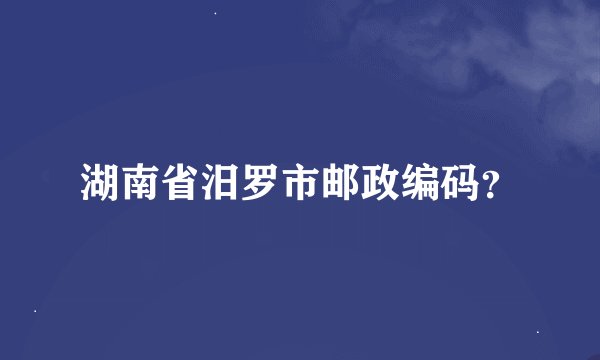 湖南省汨罗市邮政编码？