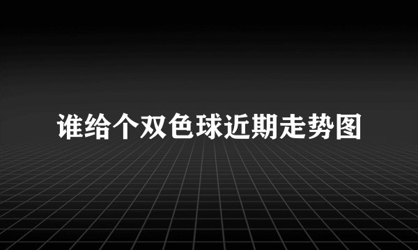 谁给个双色球近期走势图
