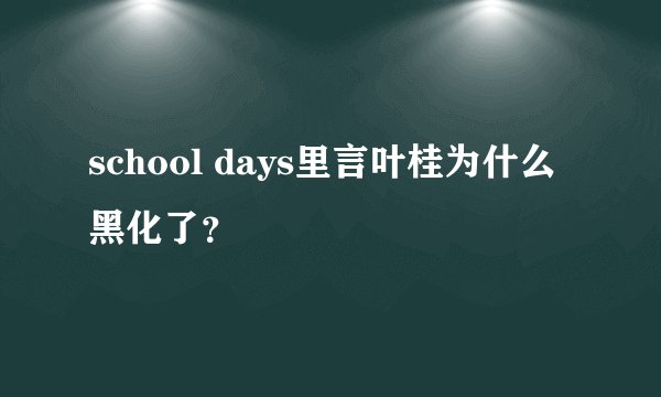 school days里言叶桂为什么黑化了？