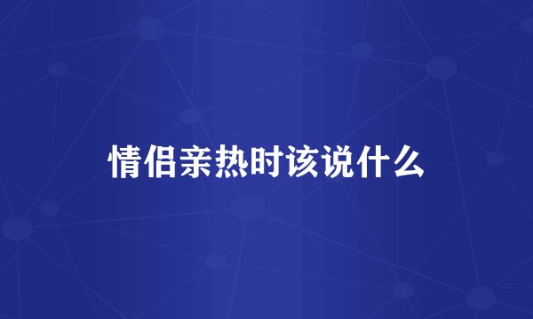 情侣亲热时该说什么