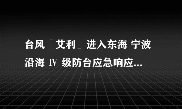 台风「艾利」进入东海 宁波沿海 Ⅳ 级防台应急响应|甬知晚报 20220704