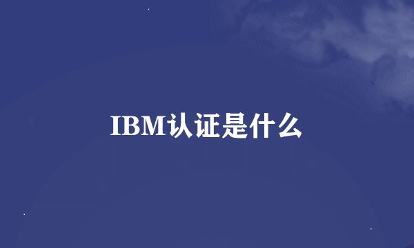 IBM认证是什么