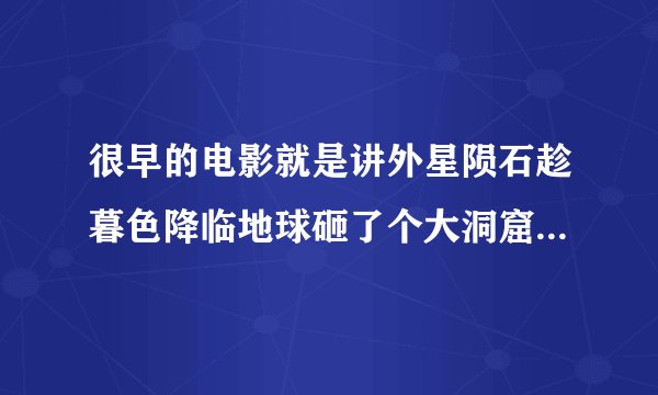 很早的电影就是讲外星陨石趁暮色降临地球砸了个大洞窟人们进去发现全是各种各样虫子