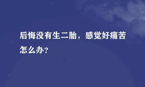 后悔没有生二胎，感觉好痛苦怎么办？