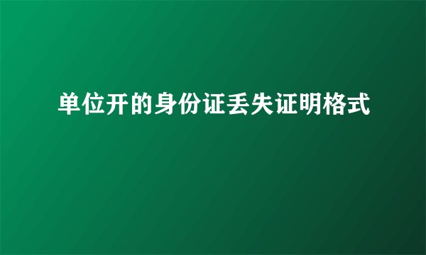 单位开的身份证丢失证明格式