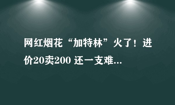 网红烟花“加特林”火了！进价20卖200 还一支难求！原创者回应 消防提醒