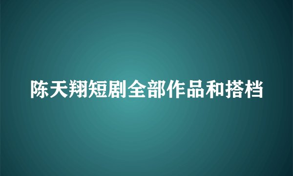 陈天翔短剧全部作品和搭档