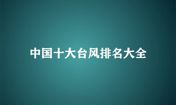 中国十大台风排名大全