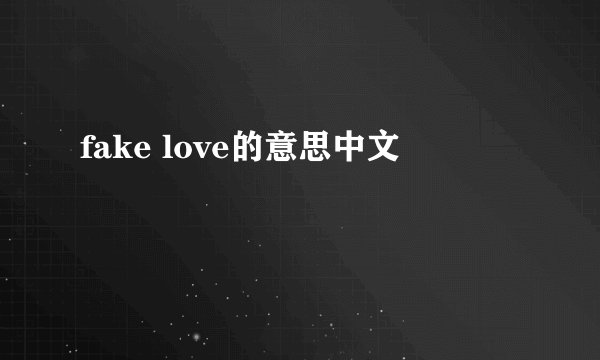 fake love的意思中文