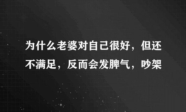 为什么老婆对自己很好,但还不满足,反而会发脾气,吵架