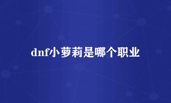 dnf小萝莉是哪个职业