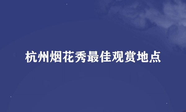 杭州烟花秀最佳观赏地点