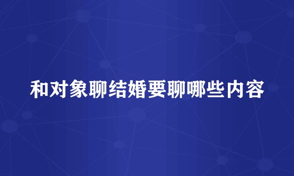 和对象聊结婚要聊哪些内容